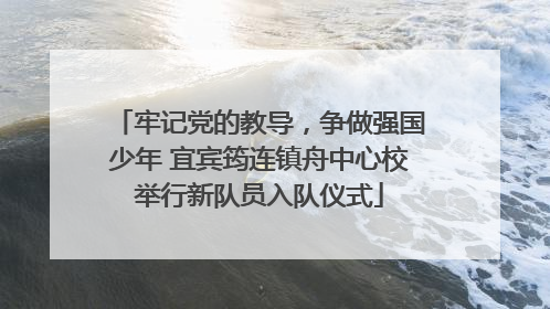 牢记党的教导，争做强国少年 宜宾筠连镇舟中心校举行新队员入队仪式