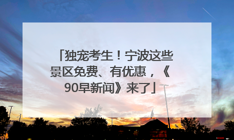 独宠考生！宁波这些景区免费、有优惠，《90早新闻》来了