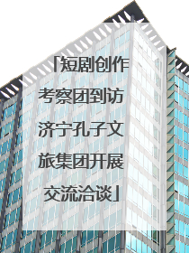 短剧创作考察团到访济宁孔子文旅集团开展交流洽谈