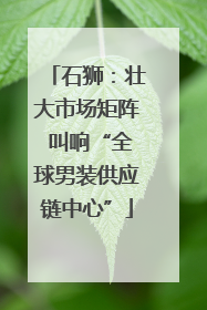 石狮：壮大市场矩阵 叫响“全球男装供应链中心”
