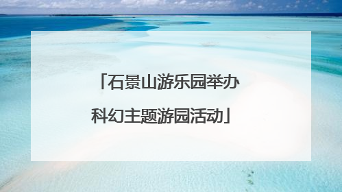 石景山游乐园举办科幻主题游园活动