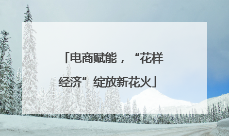 电商赋能，“花样经济”绽放新花火