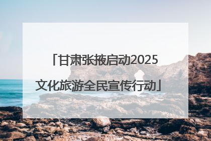 甘肃张掖启动2025文化旅游全民宣传行动