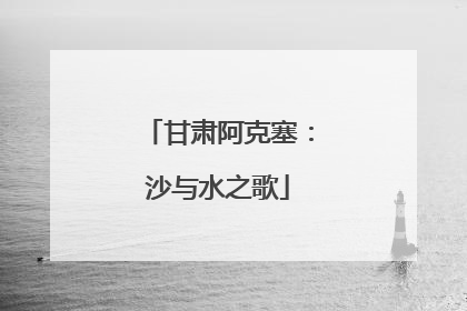 甘肃阿克塞：沙与水之歌