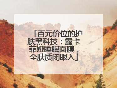 百元价位的护肤黑科技：露卡菲娅睡眠面膜，全肤质闭眼入