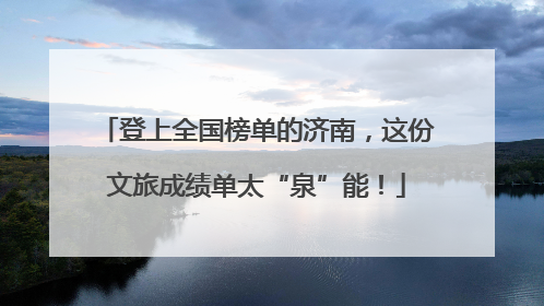 登上全国榜单的济南，这份文旅成绩单太“泉”能！