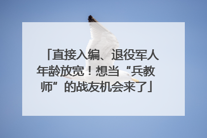 直接入编、退役军人年龄放宽！想当“兵教师”的战友机会来了