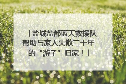盐城盐都蓝天救援队帮助与家人失散二十年的“游子”归家！