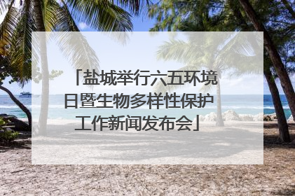 盐城举行六五环境日暨生物多样性保护工作新闻发布会