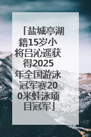 盐城亭湖籍15岁小将吕沁遥获得2025年全国游泳冠军赛200米蛙泳项目冠军