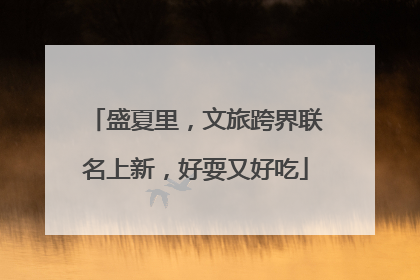 盛夏里，文旅跨界联名上新，好耍又好吃