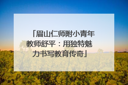 眉山仁师附小青年教师舒平：用独特魅力书写教育传奇