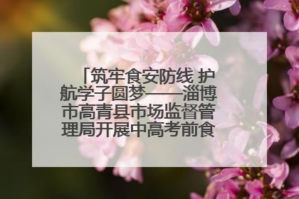筑牢食安防线 护航学子圆梦——淄博市高青县市场监督管理局开展中高考前食品安全专项检查
