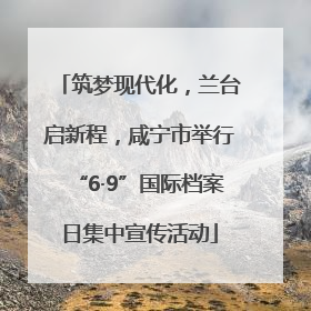 筑梦现代化，兰台启新程，咸宁市举行“6·9”国际档案日集中宣传活动