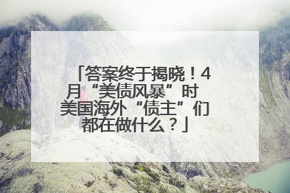 答案终于揭晓！4月“美债风暴”时 美国海外“债主”们都在做什么？