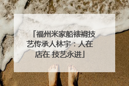 福州米家船裱褙技艺传承人林宇：人在店在 技艺永进
