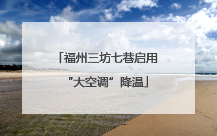福州三坊七巷启用“大空调”降温