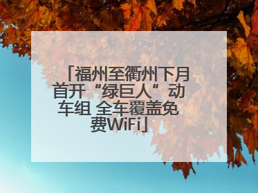 福州至衢州下月首开“绿巨人”动车组 全车覆盖免费WiFi