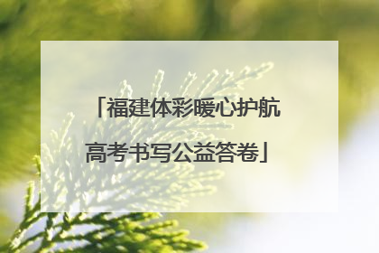 福建体彩暖心护航高考书写公益答卷