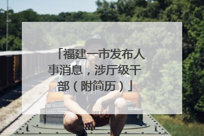 福建一市发布人事消息，涉厅级干部（附简历）