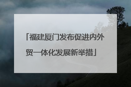 福建厦门发布促进内外贸一体化发展新举措