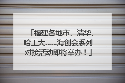 福建各地市、清华、哈工大……海创会系列对接活动即将举办！