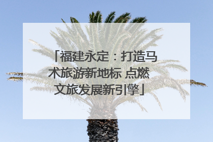 福建永定：打造马术旅游新地标 点燃文旅发展新引擎