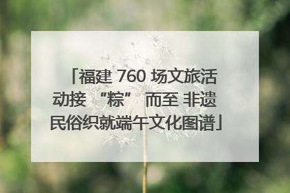 福建 760 场文旅活动接 “粽” 而至 非遗民俗织就端午文化图谱