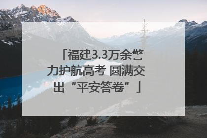 福建3.3万余警力护航高考 圆满交出“平安答卷”