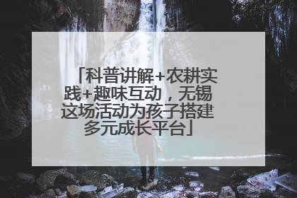 科普讲解+农耕实践+趣味互动，无锡这场活动为孩子搭建多元成长平台