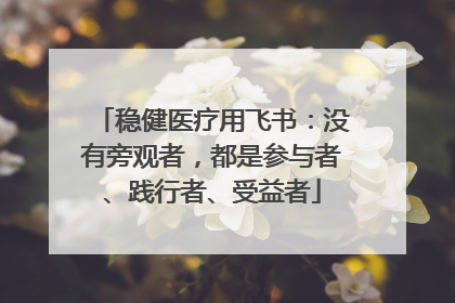稳健医疗用飞书：没有旁观者，都是参与者、践行者、受益者