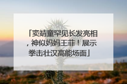 窦靖童罕见长发亮相，神似妈妈王菲！展示拳击壮汉高能场面