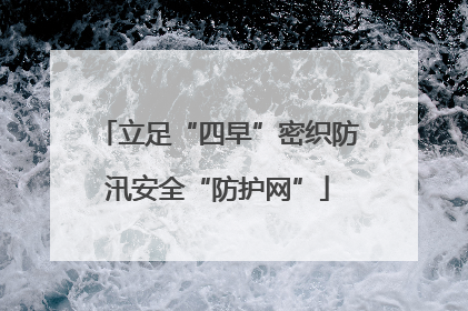 立足“四早”密织防汛安全“防护网”