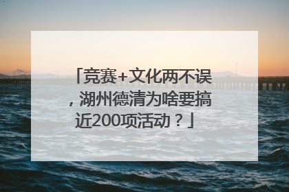 竞赛+文化两不误，湖州德清为啥要搞近200项活动？