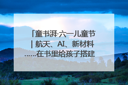 童书湃·六一儿童节｜航天、AI、新材料……在书里给孩子搭建产业科技的网