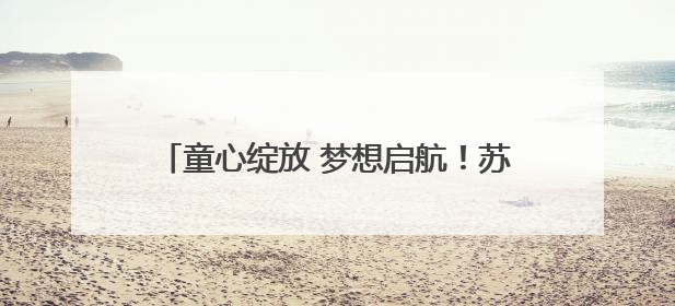 童心绽放 梦想启航！苏州工业园区青少年活动中心开展庆“六一”活动
