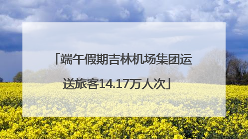 端午假期吉林机场集团运送旅客14.17万人次