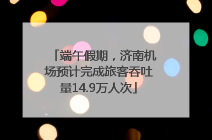 端午假期，济南机场预计完成旅客吞吐量14.9万人次