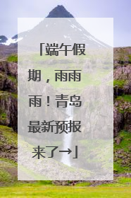 端午假期，雨雨雨！青岛最新预报来了→