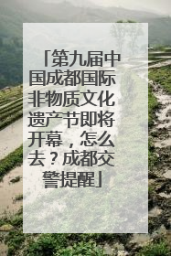第九届中国成都国际非物质文化遗产节即将开幕，怎么去？成都交警提醒