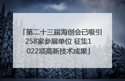 第二十三届海创会已吸引258家参展单位 征集1022项高新技术成果