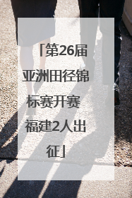 第26届亚洲田径锦标赛开赛 福建2人出征
