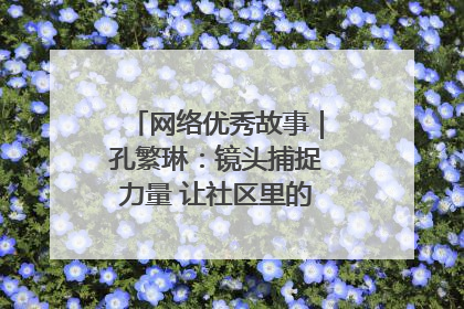 网络优秀故事｜孔繁琳：镜头捕捉力量 让社区里的温暖“被看见”