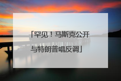 罕见！马斯克公开与特朗普唱反调