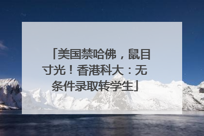 美国禁哈佛，鼠目寸光！香港科大：无条件录取转学生