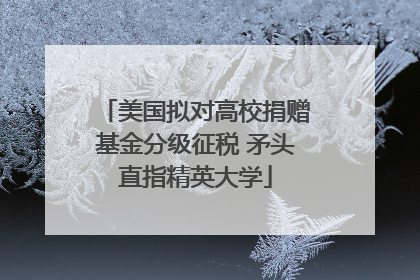 美国拟对高校捐赠基金分级征税 矛头直指精英大学