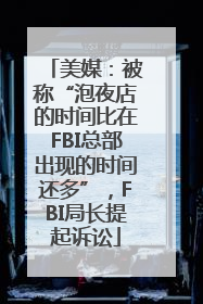 美媒：被称“泡夜店的时间比在FBI总部出现的时间还多”，FBI局长提起诉讼