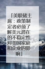 美联储主席：政策制定者必须了解美元潜在的不稳定性对美国家庭和企业的影响