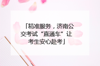 精准服务，济南公交考试“直通车”让考生安心赴考