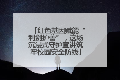 红色基因赋能“利剑护蕾”，这场沉浸式守护宣讲筑牢校园安全防线